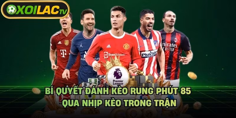 Bí Quyết Đánh Kèo Rung Phút 85 – Qua Nhịp Kèo Trong Trận