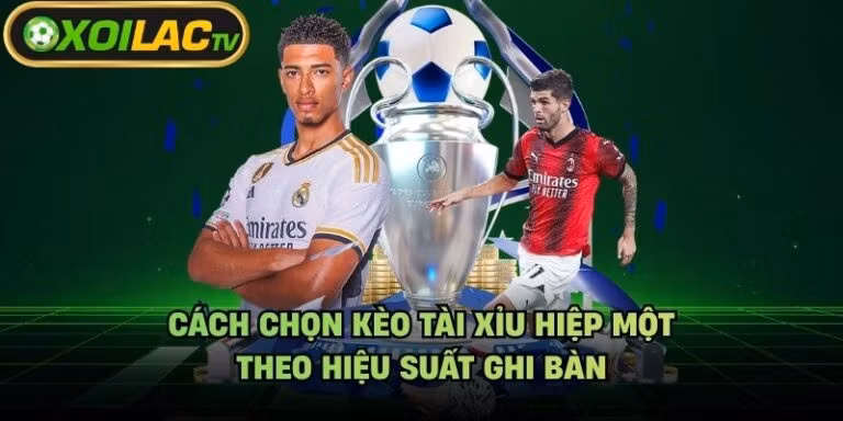 Cách Chọn Kèo Tài Xỉu Hiệp Một - Theo Hiệu Suất Ghi Bàn