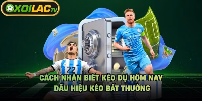 Cách Nhận Biết Kèo Dụ Hôm Nay - Dấu Hiệu Kèo Bất Thường
