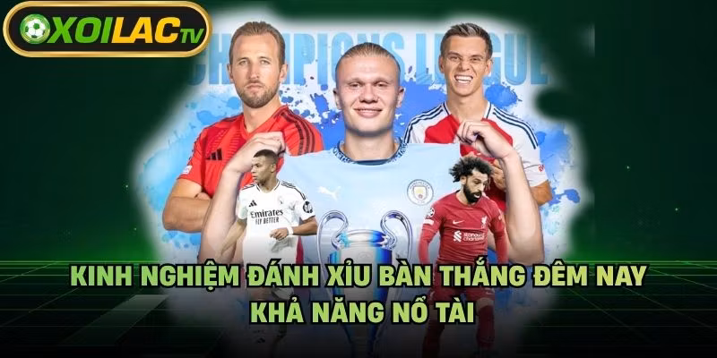 Kinh Nghiệm Đánh Xỉu Bàn Thắng Đêm Nay – Khả Năng Nổ Tài