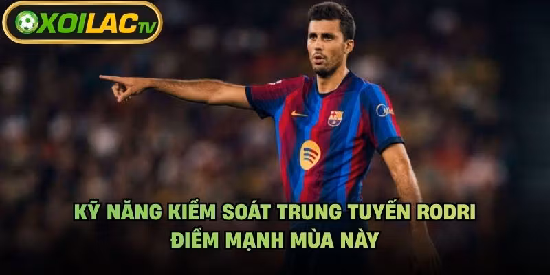 Kỹ Năng Kiểm Soát Trung Tuyến Rodri – Điểm Mạnh Mùa Này