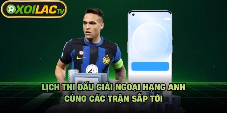 Lịch Thi Đấu Giải Ngoại Hạng Anh - Cùng Các Trận Sắp Tới