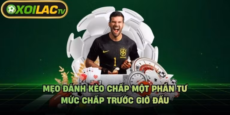 Mẹo Đánh Kèo Chấp Một Phần Tư - Mức Chấp Trước Giờ Đấu