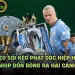 Mẹo Soi Kèo Phạt Góc Hiệp Hai - Nhịp Dồn Bóng Ra Hai Cánh