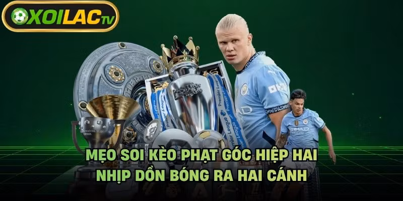 Mẹo Soi Kèo Phạt Góc Hiệp Hai - Nhịp Dồn Bóng Ra Hai Cánh