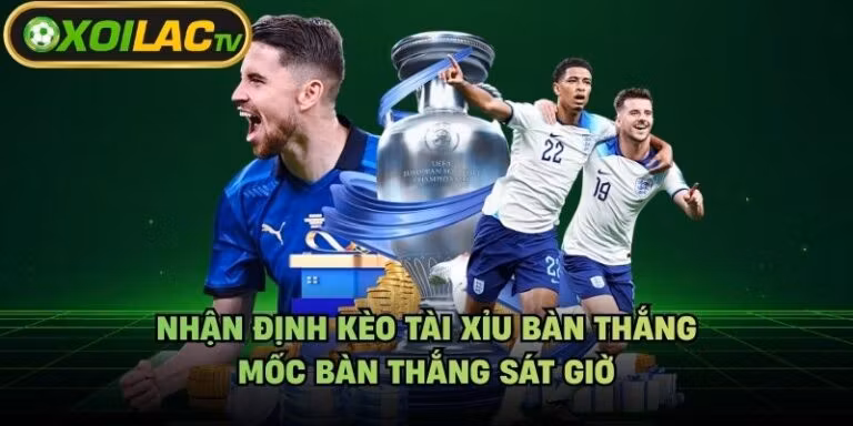 Nhận Định Kèo Tài Xỉu Bàn Thắng - Mốc Bàn Thắng Sát Giờ
