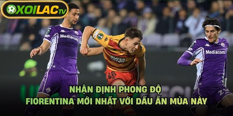 Nhận Định Phong Độ Fiorentina Mới Nhất Với Dấu Ấn Mùa Này