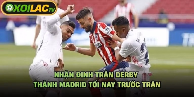 Nhận Định Trận Derby Thành Madrid Tối Nay Trước Trận