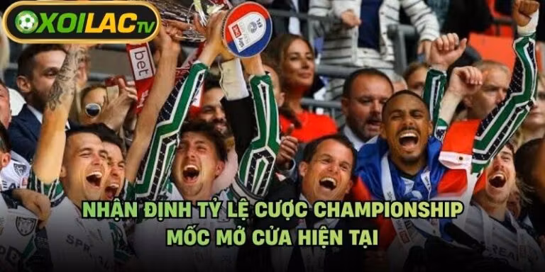 Nhận Định Tỷ Lệ Cược Championship - Mốc Mở Cửa Hiện Tại