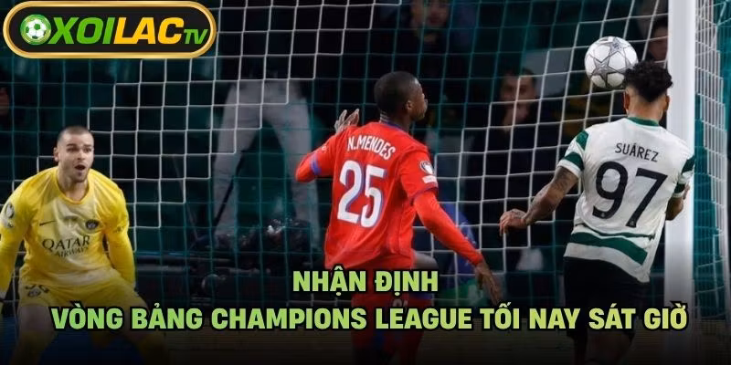 Nhận Định Vòng Bảng Champions League Tối Nay Sát Giờ