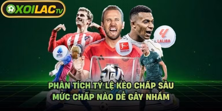 Phân Tích Tỷ Lệ Kèo Chấp Sâu - Mức Chấp Nào Dễ Gây Nhầm