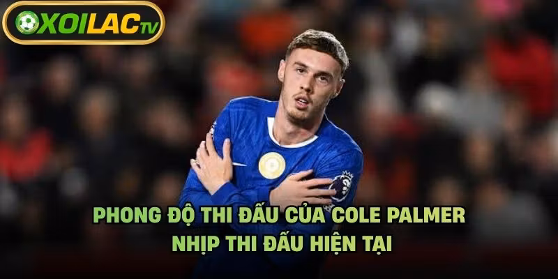 Phong Độ Thi Đấu Của Cole Palmer – Nhịp Thi Đấu Hiện Tại