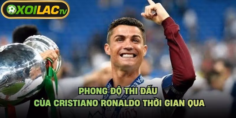 Phong Độ Thi Đấu Của Cristiano Ronaldo Thời Gian Qua