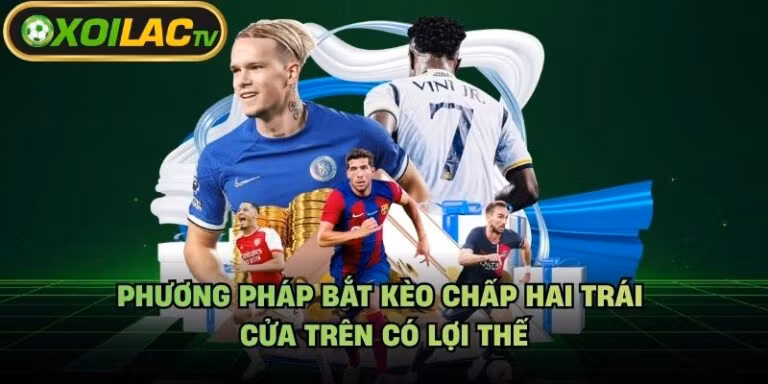 Phương Pháp Bắt Kèo Chấp Hai Trái - Cửa Trên Có Lợi Thế