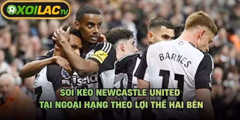 Soi Kèo Newcastle United Tại Ngoại Hạng Theo Lợi Thế Hai Bên