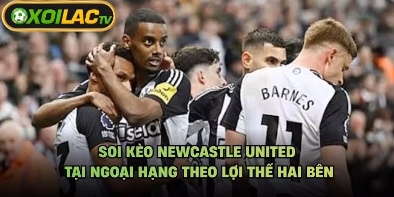 Soi Kèo Newcastle United Tại Ngoại Hạng Theo Lợi Thế Hai Bên