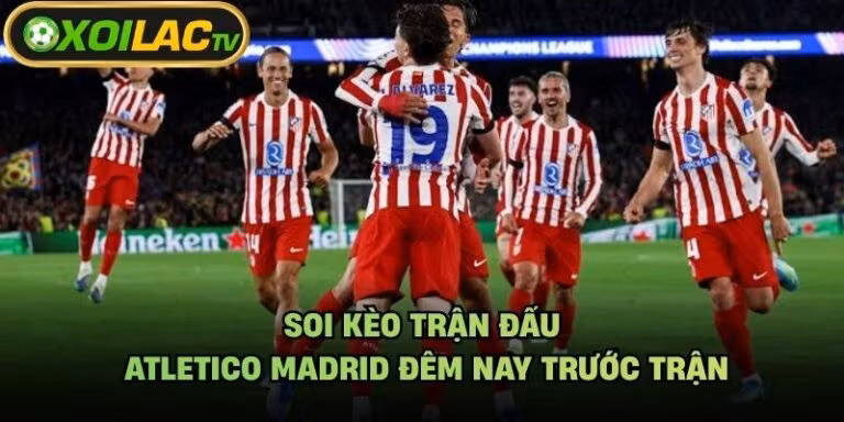 Soi Kèo Trận Đấu Atletico Madrid Đêm Nay Trước Trận