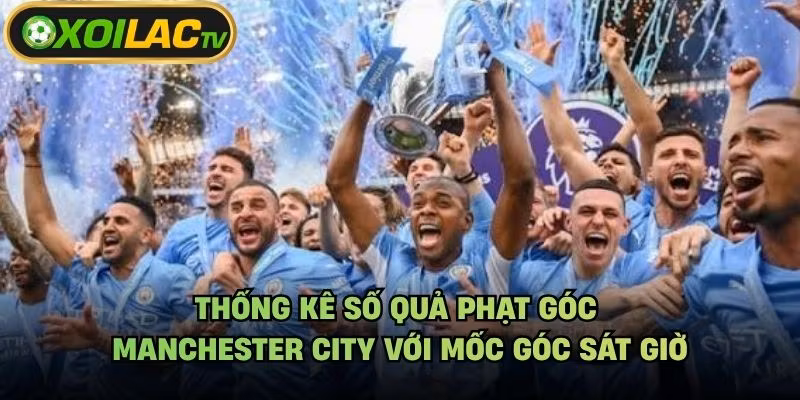 Thống Kê Số Quả Phạt Góc Manchester City Với Mốc Góc Sát Giờ