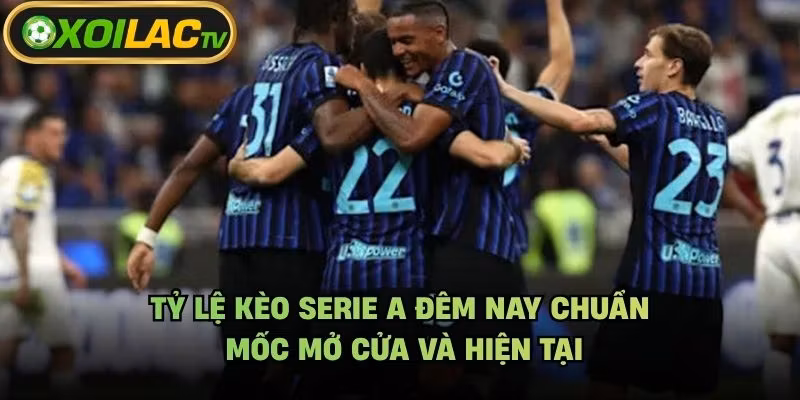 Tỷ Lệ Kèo Serie A Đêm Nay Chuẩn - Mốc Mở Cửa Và Hiện Tại